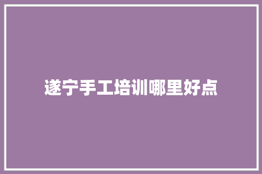 遂宁手工培训哪里好点
