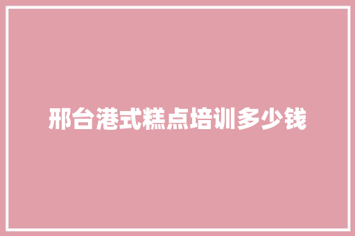 邢台港式糕点培训多少钱