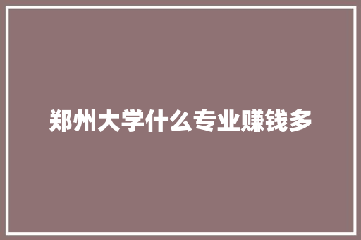 郑州大学什么专业赚钱多