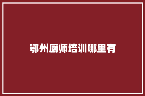 鄂州厨师培训哪里有