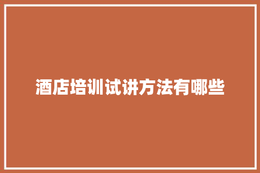 酒店培训试讲方法有哪些