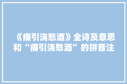 《痛引浇愁酒》全诗及意思和“痛引浇愁酒”的拼音注释 诗词鉴赏