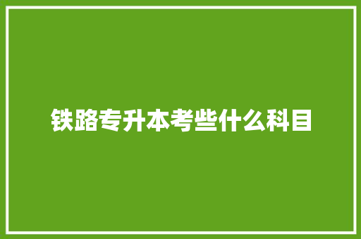 铁路专升本考些什么科目