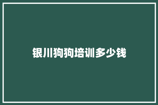 银川狗狗培训多少钱