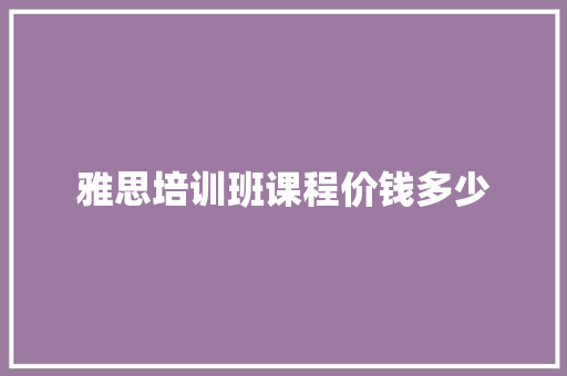 雅思培训班课程价钱多少