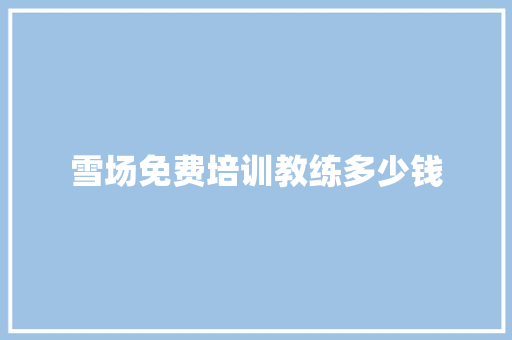 雪场免费培训教练多少钱