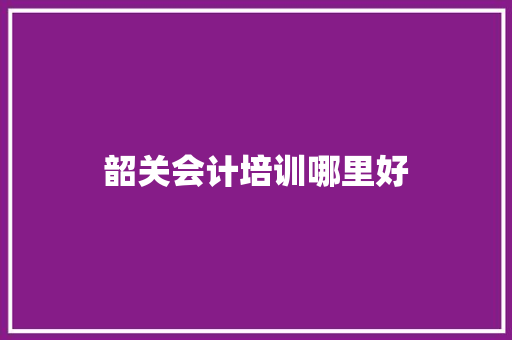 韶关会计培训哪里好