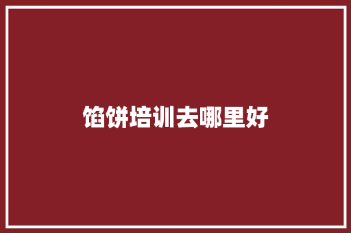 馅饼培训去哪里好
