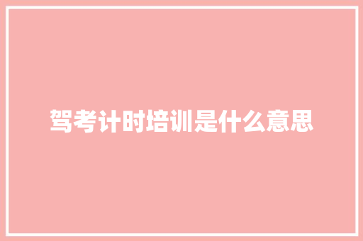 驾考计时培训是什么意思
