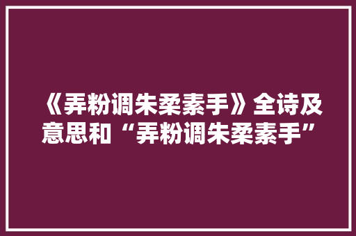 《弄粉调朱柔素手》全诗及意思和“弄粉调朱柔素手”的拼音注释