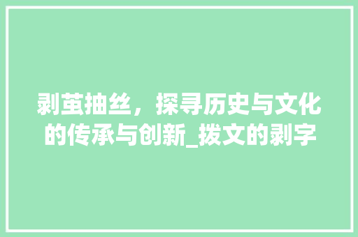 剥茧抽丝，探寻历史与文化的传承与创新_拨文的剥字组词