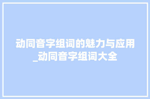 动同音字组词的魅力与应用_动同音字组词大全