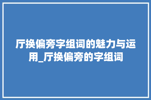 厅换偏旁字组词的魅力与运用_厅换偏旁的字组词