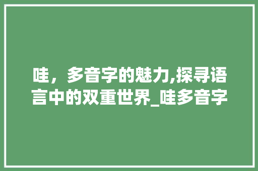 哇，多音字的魅力,探寻语言中的双重世界_哇多音字组词和意思
