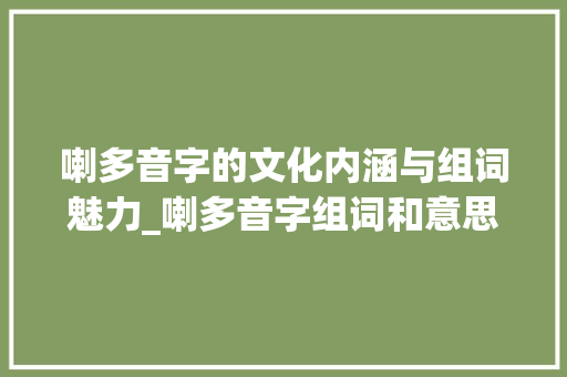 喇多音字的文化内涵与组词魅力_喇多音字组词和意思