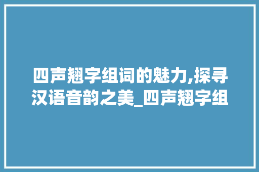 四声翘字组词的魅力,探寻汉语音韵之美_四声翘字组词