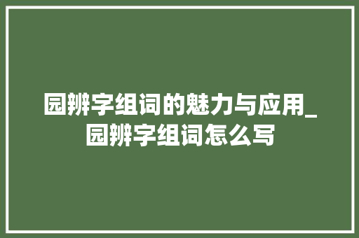 园辨字组词的魅力与应用_园辨字组词怎么写