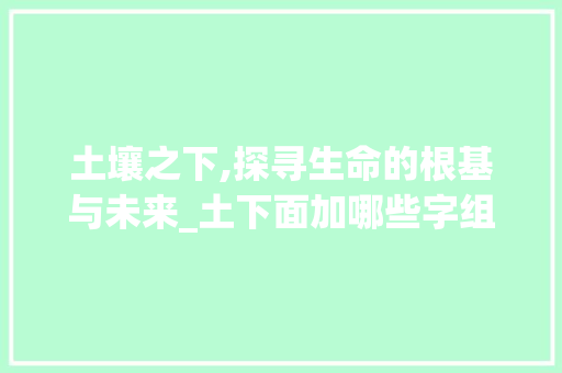 土壤之下,探寻生命的根基与未来_土下面加哪些字组词