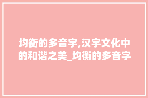 均衡的多音字,汉字文化中的和谐之美_均衡的多音字组词