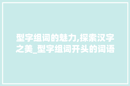 型字组词的魅力,探索汉字之美_型字组词开头的词语
