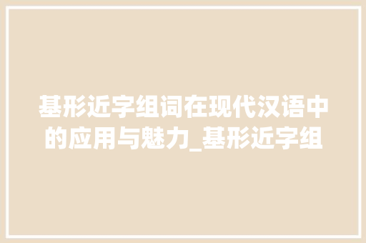 基形近字组词在现代汉语中的应用与魅力_基形近字组词堪