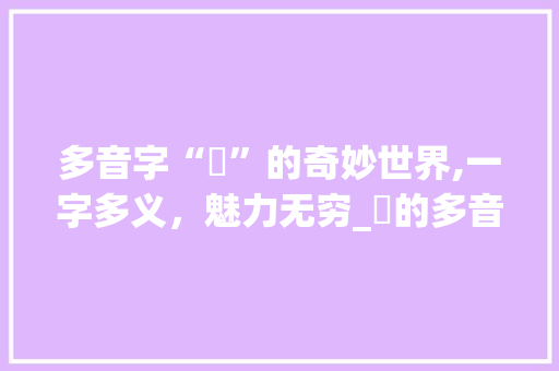 多音字“鑡”的奇妙世界,一字多义，魅力无穷_鑡的多音字组词