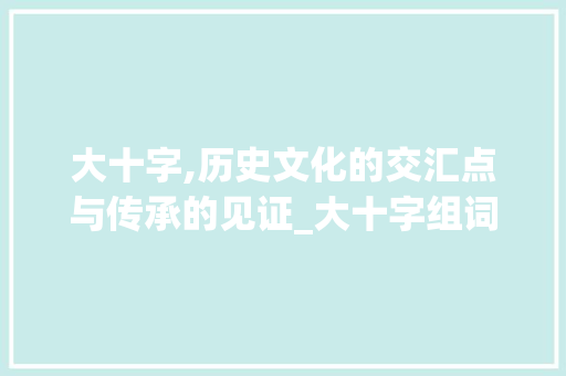 大十字,历史文化的交汇点与传承的见证_大十字组词