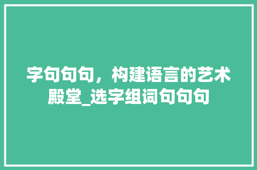 字句句句，构建语言的艺术殿堂_选字组词句句句 诗词应用