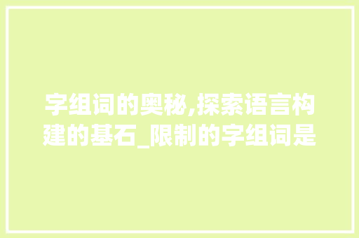 字组词的奥秘,探索语言构建的基石_限制的字组词是什么