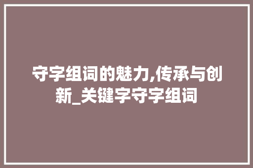 守字组词的魅力,传承与创新_关键字守字组词