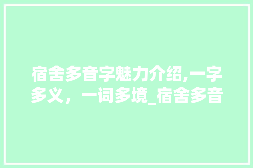 宿舍多音字魅力介绍,一字多义，一词多境_宿舍多音字组词语