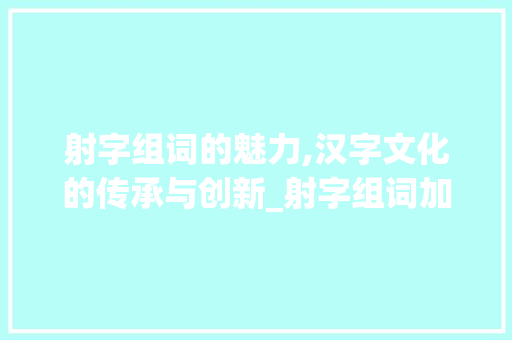 射字组词的魅力,汉字文化的传承与创新_射字组词加拼音大写