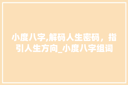 小度八字,解码人生密码，指引人生方向_小度八字组词
