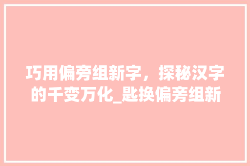 巧用偏旁组新字，探秘汉字的千变万化_匙换偏旁组新字组词
