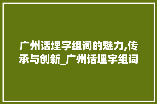 广州话埋字组词的魅力,传承与创新_广州话埋字组词