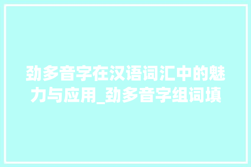 劲多音字在汉语词汇中的魅力与应用_劲多音字组词填空