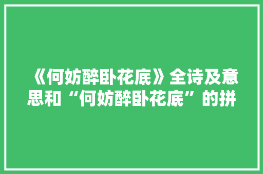 《何妨醉卧花底》全诗及意思和“何妨醉卧花底”的拼音注释