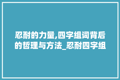 忍耐的力量,四字组词背后的哲理与方法_忍耐四字组词