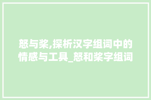 怒与桨,探析汉字组词中的情感与工具_怒和桨字组词区别