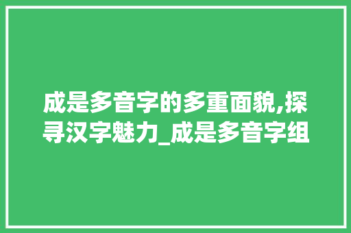 成是多音字的多重面貌,探寻汉字魅力_成是多音字组词