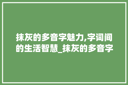 抹灰的多音字魅力,字词间的生活智慧_抹灰的多音字组词