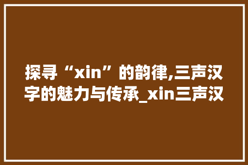 探寻“xin”的韵律,三声汉字的魅力与传承_xin三声汉字组词