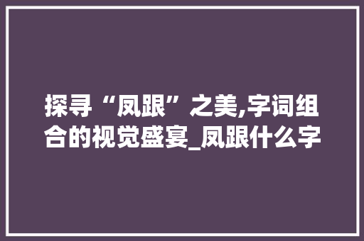 探寻“凤跟”之美,字词组合的视觉盛宴_凤跟什么字组词最好看