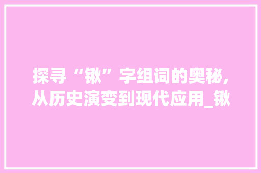探寻“锹”字组词的奥秘,从历史演变到现代应用_锹字组词怎么组的