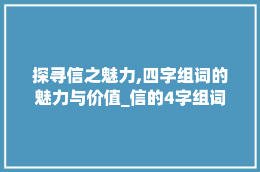 探寻信之魅力,四字组词的魅力与价值_信的4字组词