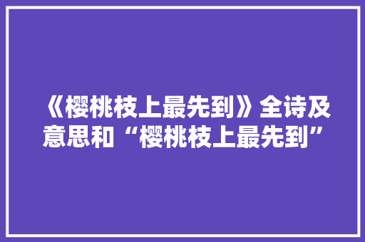 《樱桃枝上最先到》全诗及意思和“樱桃枝上最先到”的拼音注释