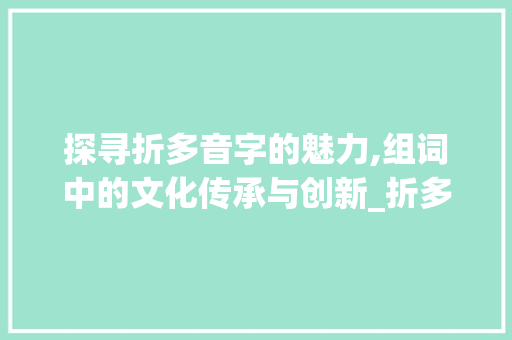 探寻折多音字的魅力,组词中的文化传承与创新_折多音字组组词