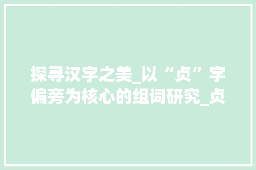 探寻汉字之美_以“贞”字偏旁为核心的组词研究_贞偏旁有哪些字组词
