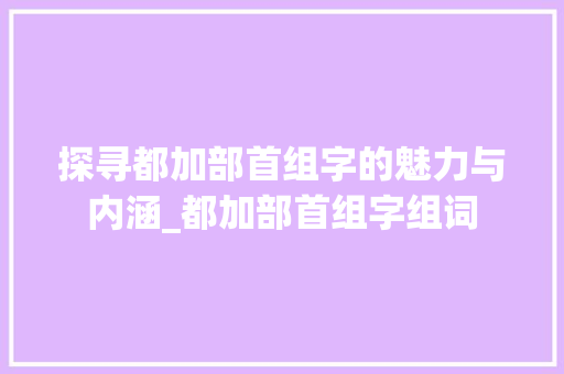 探寻都加部首组字的魅力与内涵_都加部首组字组词