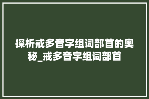 探析戒多音字组词部首的奥秘_戒多音字组词部首
